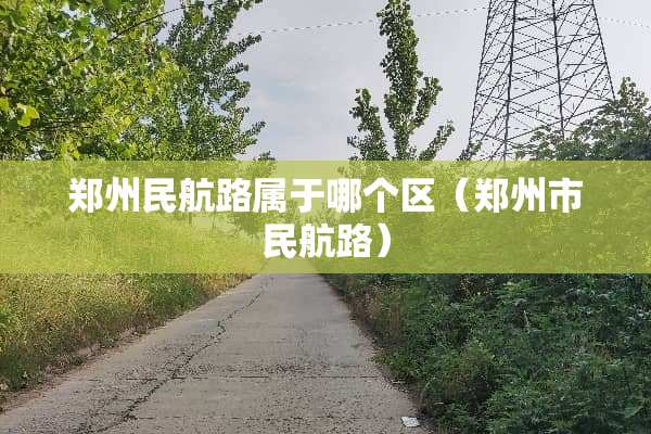 郑州民航路属于哪个区（郑州市民航路）