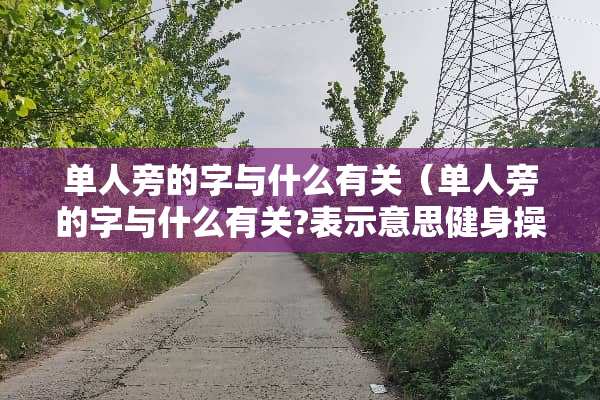 单人旁的字与什么有关（单人旁的字与什么有关?表示意思健身操）