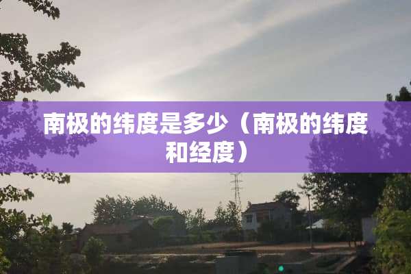 南极的纬度是多少（南极的纬度和经度）