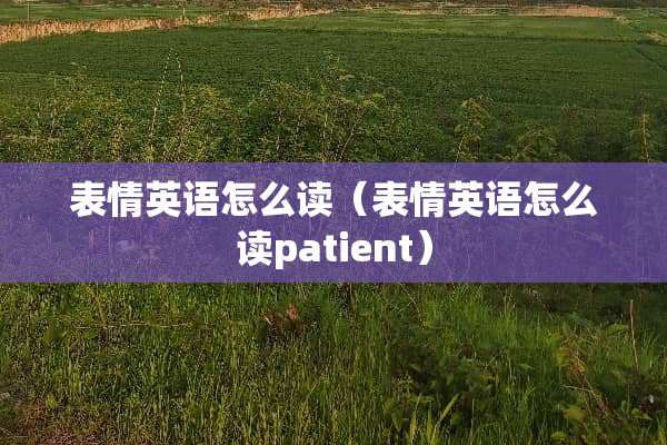 表情英语怎么读（表情英语怎么读patient）