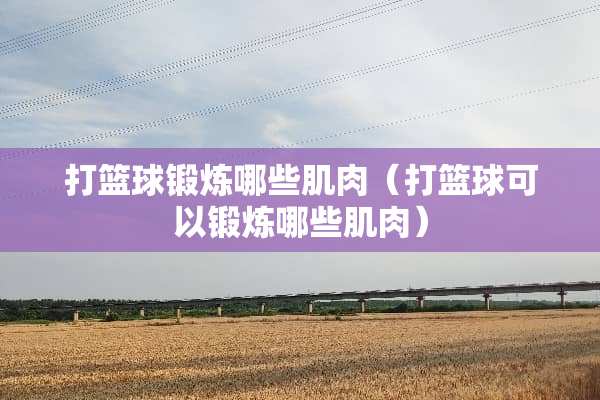 打篮球锻炼哪些肌肉（打篮球可以锻炼哪些肌肉）