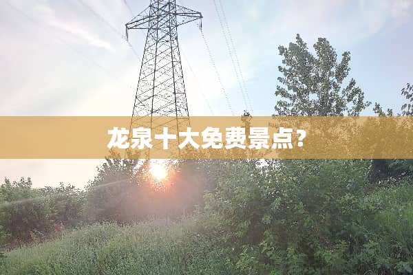 龙泉十大免费景点？