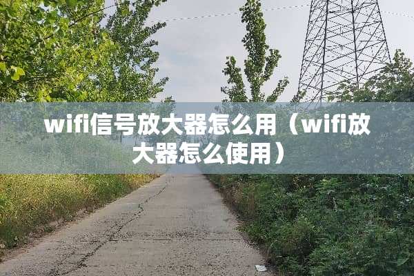 wifi信号放大器怎么用（wifi放大器怎么使用）
