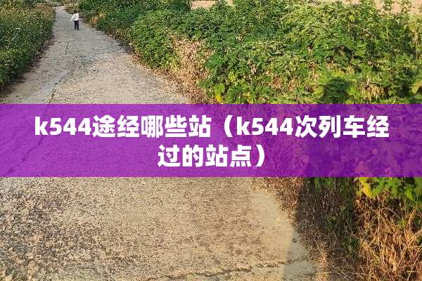 k544途经哪些站（k544次列车经过的站点）