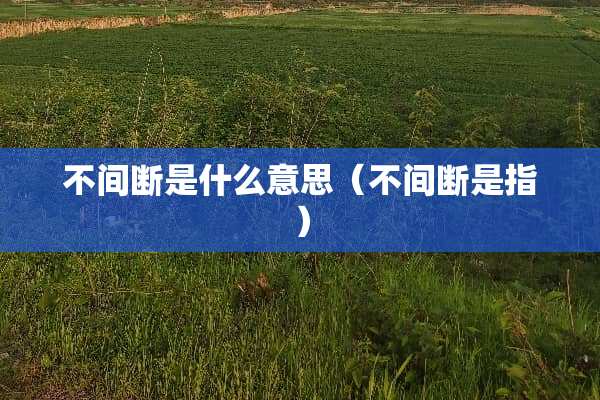 不间断是什么意思（不间断是指）