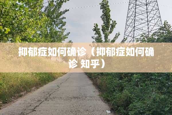 抑郁症如何确诊（抑郁症如何确诊 知乎）