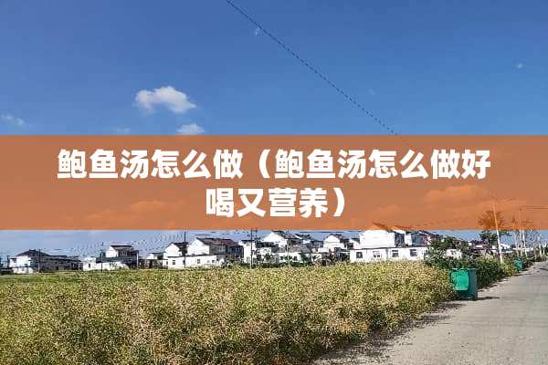 **汤怎么做（**汤怎么做好喝又营养）