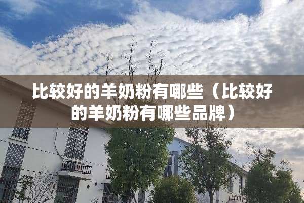 比较好的羊奶粉有哪些（比较好的羊奶粉有哪些品牌）