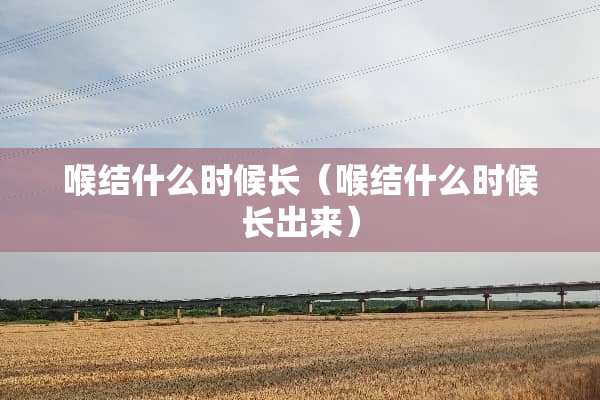 喉结什么时候长（喉结什么时候长出来）