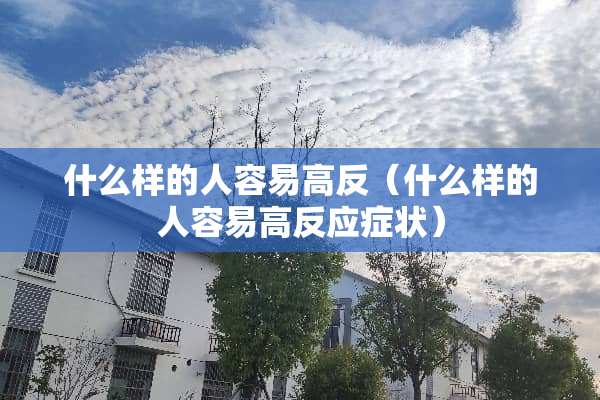 什么样的人容易高反（什么样的人容易高反应症状）