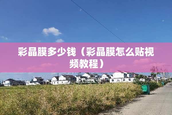 彩晶膜多少钱（彩晶膜怎么贴视频教程）