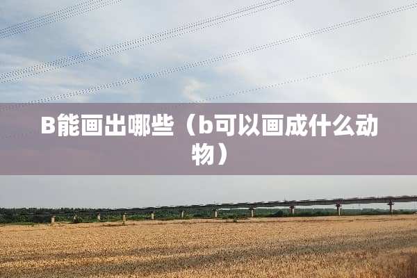 B能画出哪些（b可以画成什么动物）