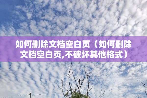 如何删除文档空白页（如何删除文档空白页,不破坏其他格式）