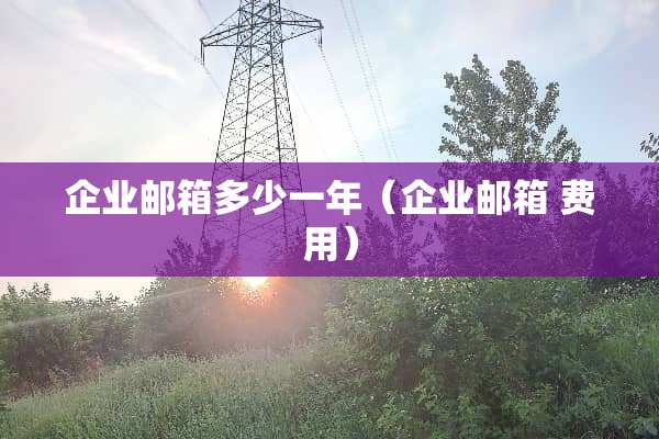 企业邮箱多少一年（企业邮箱 费用）