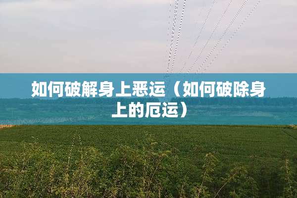 如何**身上恶运（如何破除身上的厄运）
