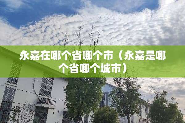 永嘉在哪个省哪个市（永嘉是哪个省哪个城市）