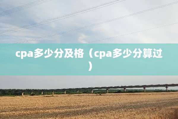 cpa多少分及格（cpa多少分算过）