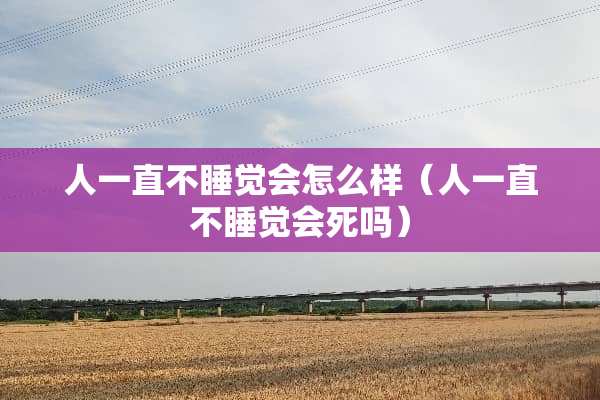 人一直不睡觉会怎么样（人一直不睡觉会死吗）
