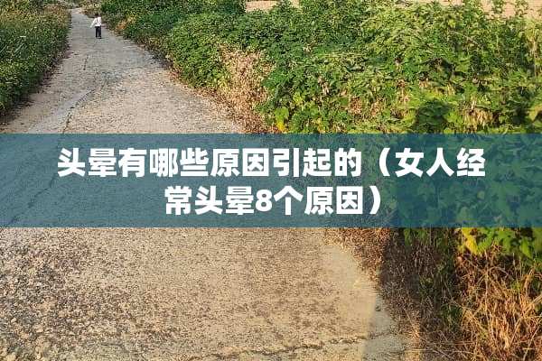 头晕有哪些原因引起的（女人经常头晕8个原因）