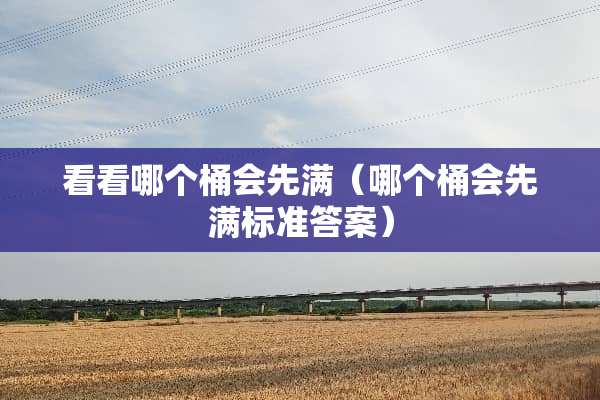 看看哪个桶会先满（哪个桶会先满标准答案）