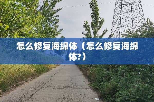 怎么修复海绵体（怎么修复海绵体?）