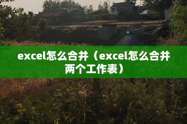 excel怎么合并（excel怎么合并两个工作表）