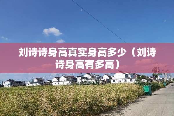 刘诗诗身高真实身高多少（刘诗诗身高有多高）