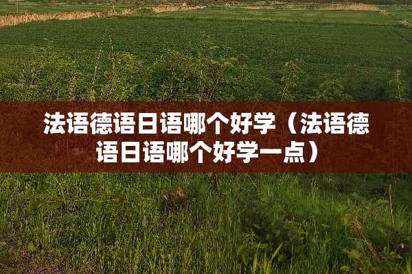 法语德语日语哪个好学（法语德语日语哪个好学一点）