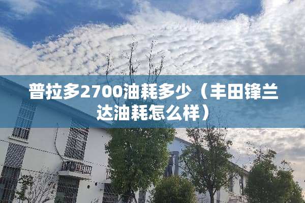 普拉多2700油耗多少（丰田锋兰达油耗怎么样）