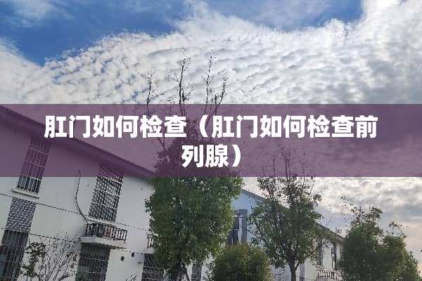 *门如何检查（*门如何检查前列腺）