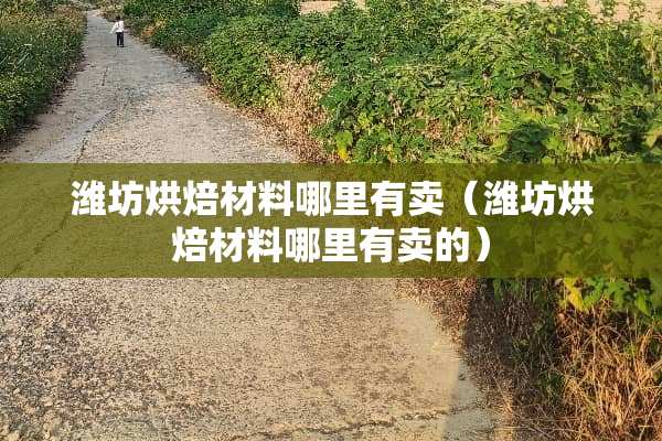 潍坊烘焙材料哪里有卖（潍坊烘焙材料哪里有卖的）