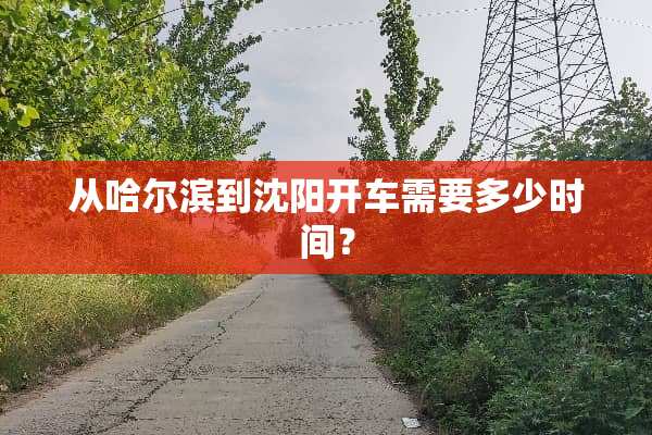 从哈尔滨到沈阳开车需要多少时间？
