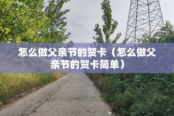 怎么做父亲节的贺卡（怎么做父亲节的贺卡简单）