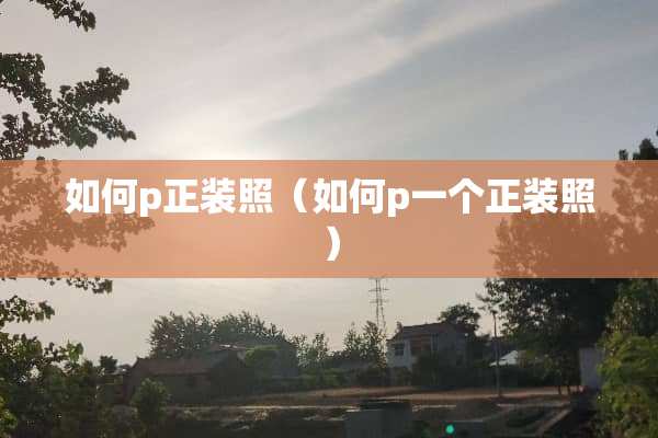 如何p正装照（如何p一个正装照）