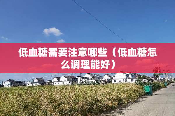 低血糖需要注意哪些（低血糖怎么调理能好）