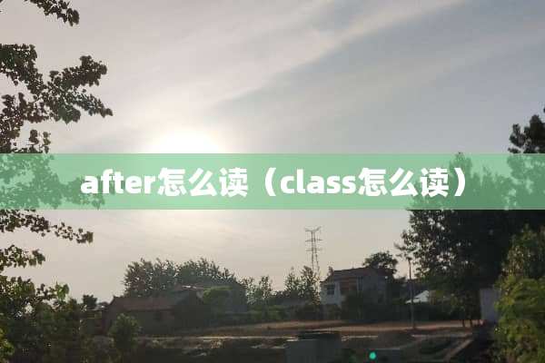after怎么读（class怎么读）