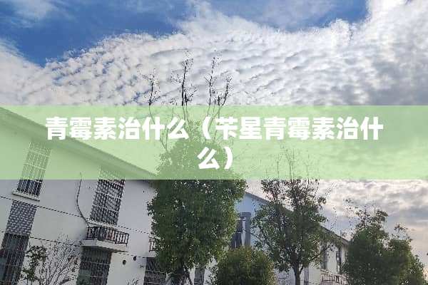 青霉素治什么（苄星青霉素治什么）