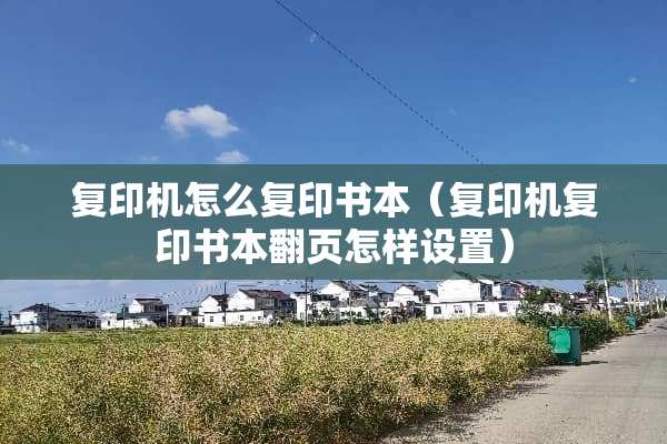 复印机怎么复印书本（复印机复印书本翻页怎样设置）