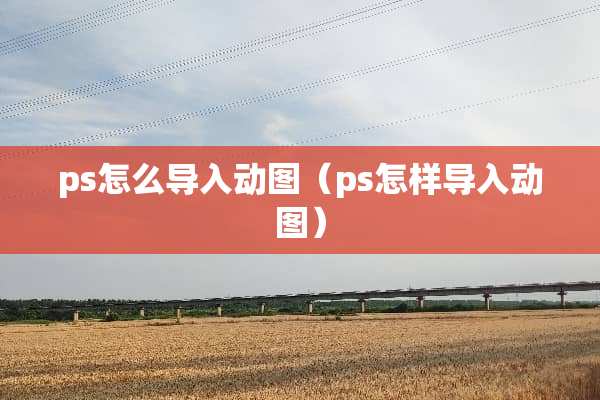 ps怎么导入动图（ps怎样导入动图）