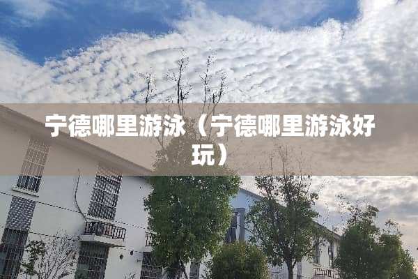 宁德哪里游泳（宁德哪里游泳好玩）