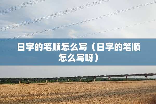 日字的笔顺怎么写（日字的笔顺怎么写呀）