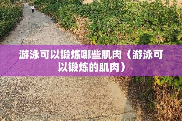 游泳可以锻炼哪些肌肉（游泳可以锻炼的肌肉）