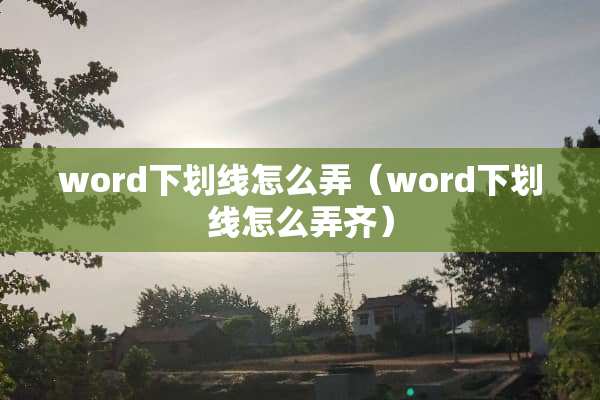 word下划线怎么弄（word下划线怎么弄齐）