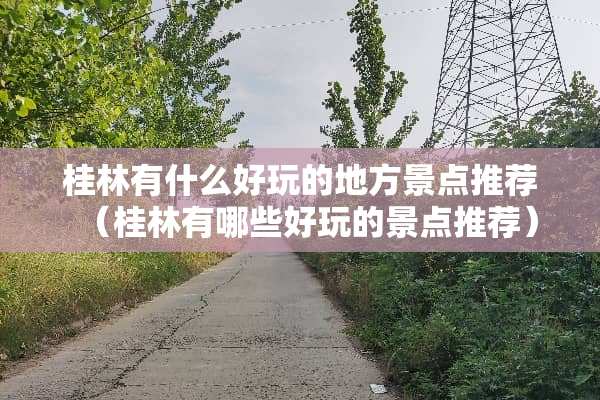 桂林有什么好玩的地方景点推荐（桂林有哪些好玩的景点推荐）