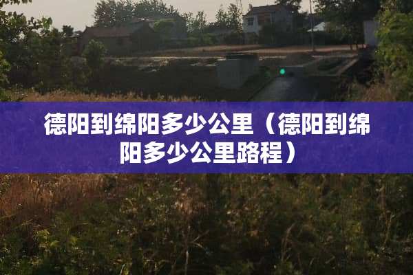 德阳到绵阳多少公里（德阳到绵阳多少公里路程）