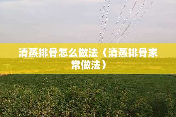 清蒸排骨怎么做法（清蒸排骨家常做法）