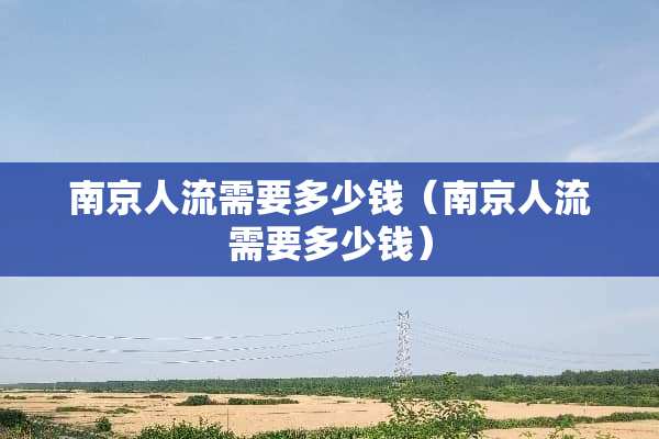 南京人流需要多少钱（南京人流需要多少钱）