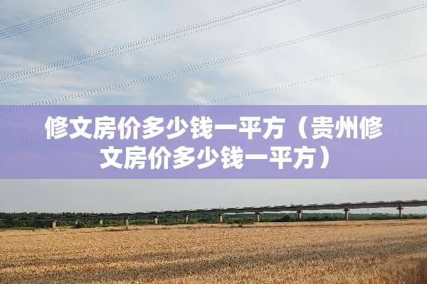 修文房价多少钱一平方（贵州修文房价多少钱一平方）