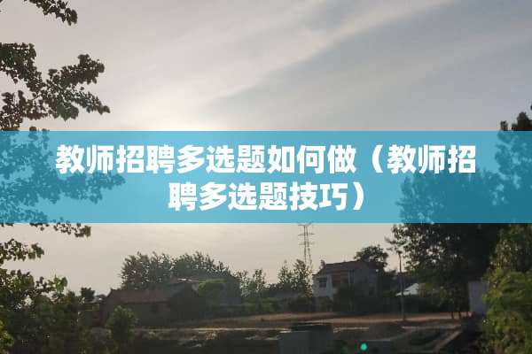 教师招聘多选题如何做（教师招聘多选题技巧）