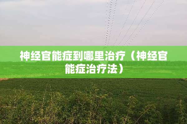 神经**症到哪里治疗（神经**症治疗法）